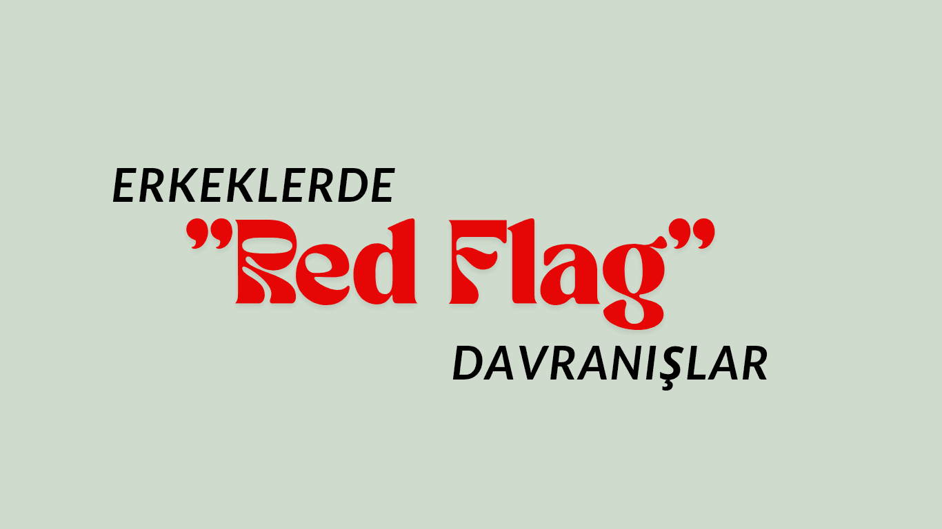 Erkeklerde ‘RED FLAG’ Davranışlar